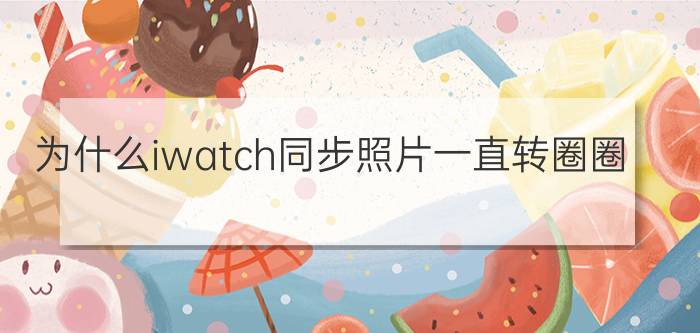 为什么iwatch同步照片一直转圈圈