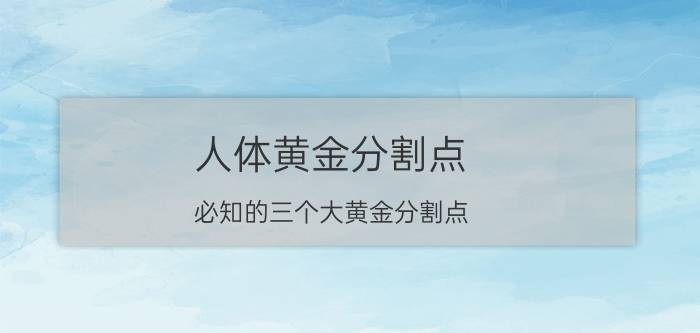 人体黄金分割点(必知的三个大黄金分割点)