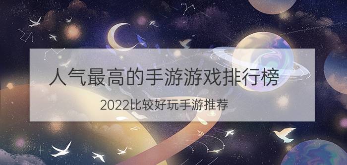 人气最高的手游游戏排行榜(2022比较好玩手游推荐)