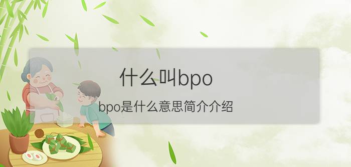 什么叫bpo（bpo是什么意思简介介绍）