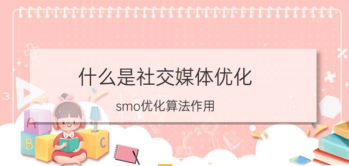 什么是社交媒体优化（smo优化算法作用）