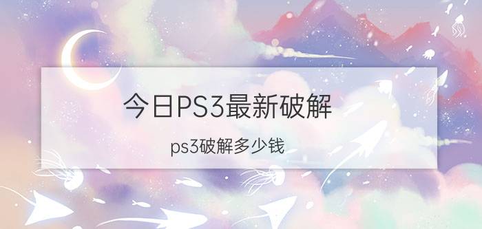 今日PS3最新破解（ps3破解多少钱）