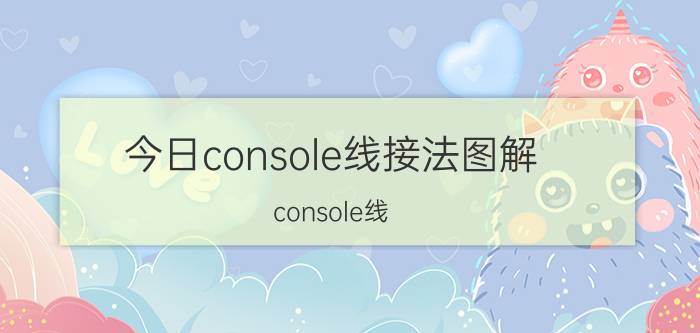 今日console线接法图解（console线）