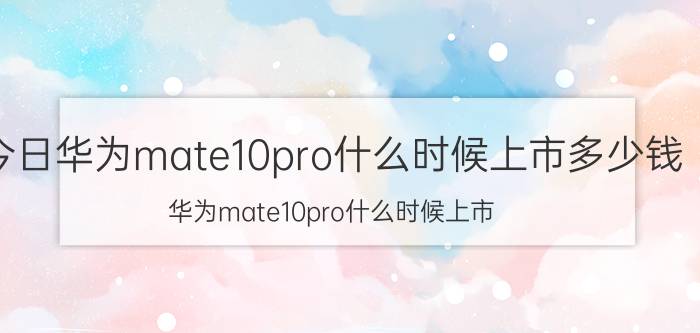 今日华为mate10pro什么时候上市多少钱（华为mate10pro什么时候上市）