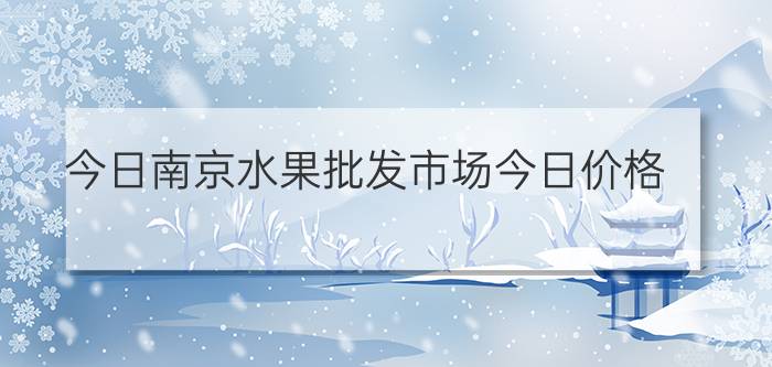 今日南京水果批发市场今日价格