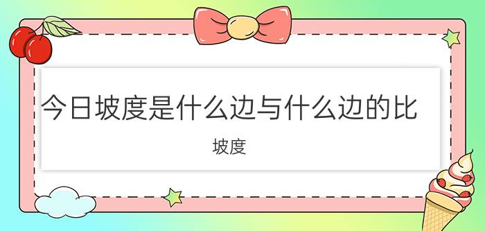 今日坡度是什么边与什么边的比（坡度）