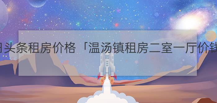 今日头条租房价格「温汤镇租房二室一厅价钱」