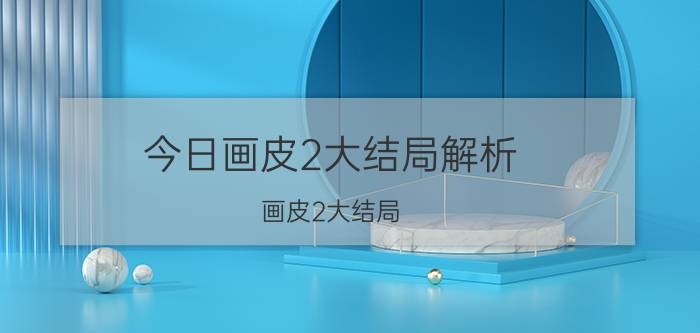 今日画皮2大结局解析（画皮2大结局）