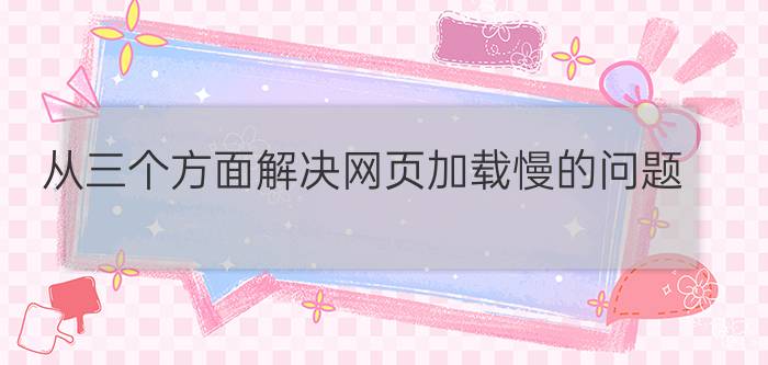 从三个方面解决网页加载慢的问题