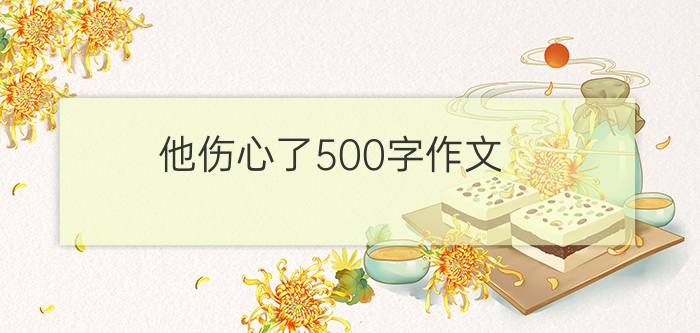 他伤心了500字作文