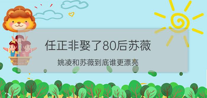 任正非娶了80后苏薇（姚凌和苏薇到底谁更漂亮）