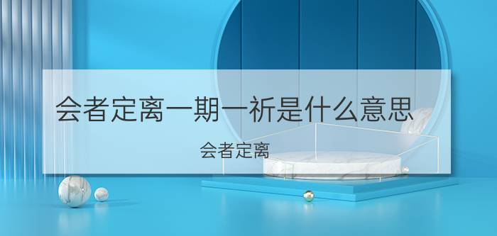 会者定离一期一祈是什么意思(会者定离,一期一祈是)