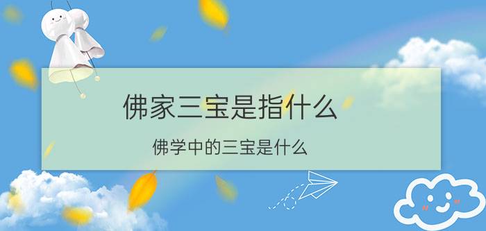 佛家三宝是指什么,佛学中的三宝是什么