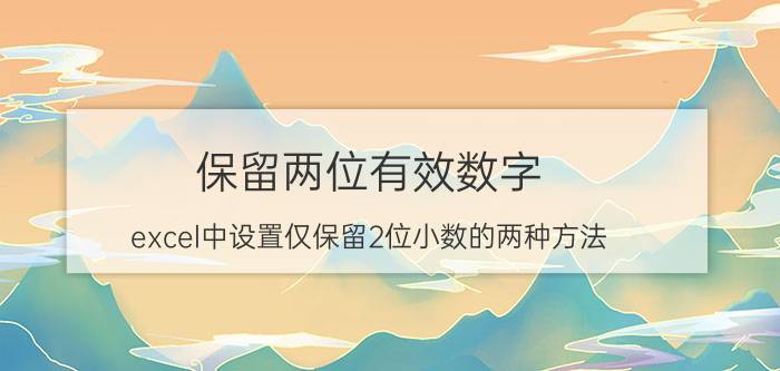 保留两位有效数字（excel中设置仅保留2位小数的两种方法）