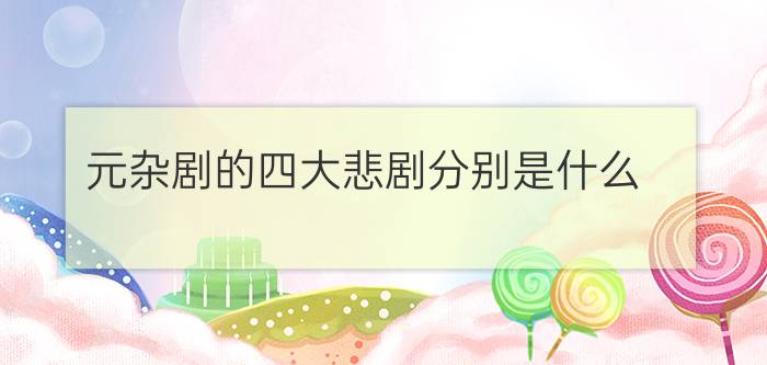 元杂剧的四大悲剧分别是什么