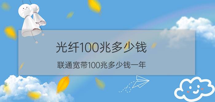 光纤100兆多少钱（联通宽带100兆多少钱一年）