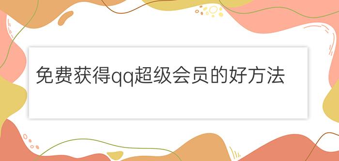 免费获得qq超级会员的好方法