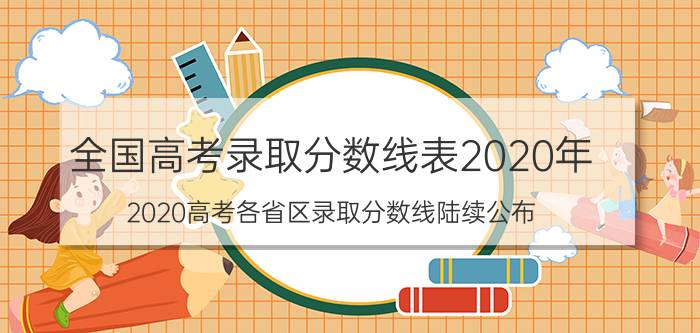 全国高考录取分数线表2020年(2020高考各省区录取分数线陆续公布)