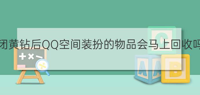 关闭黄钻后QQ空间装扮的物品会马上回收吗