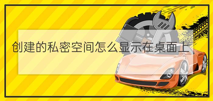 创建的私密空间怎么显示在桌面上