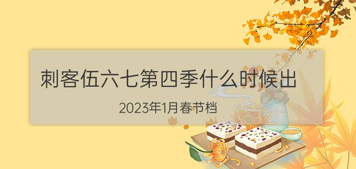 刺客伍六七第四季什么时候出，2023年1月春节档(大电影暑期档)