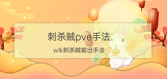 刺杀贼pve手法(wlk刺杀贼输出手法)