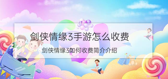 剑侠情缘3手游怎么收费（剑侠情缘3如何收费简介介绍）