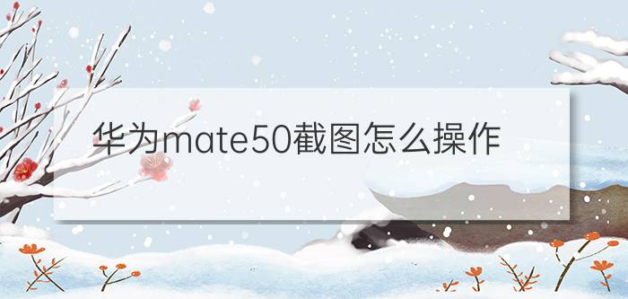 华为mate50截图怎么操作