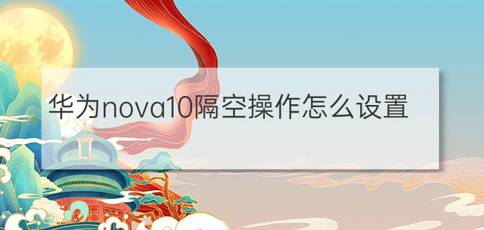 华为nova10隔空操作怎么设置