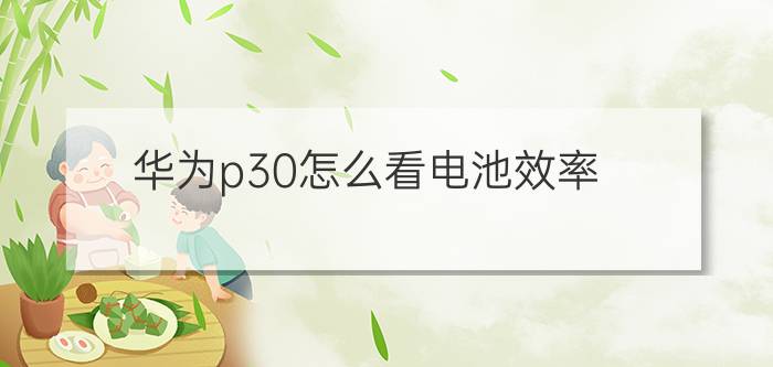 华为p30怎么看电池效率