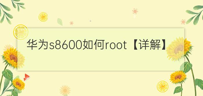 华为s8600如何root【详解】