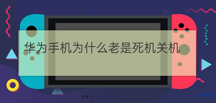 华为手机为什么老是死机关机