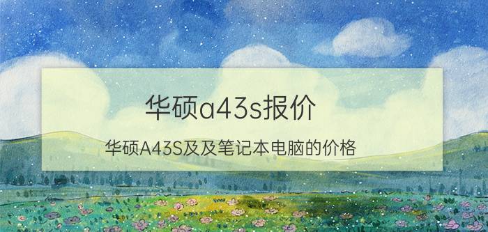 华硕a43s报价（华硕A43S及及笔记本电脑的价格）