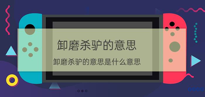 卸磨杀驴的意思(卸磨杀驴的意思是什么意思)