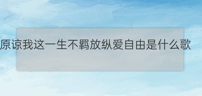 原谅我这一生不羁放纵爱自由是什么歌