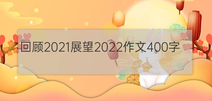 回顾2021展望2022作文400字