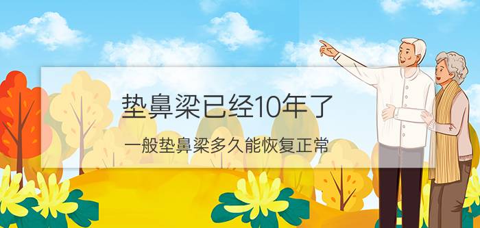 垫鼻梁已经10年了（一般垫鼻梁多久能恢复正常）