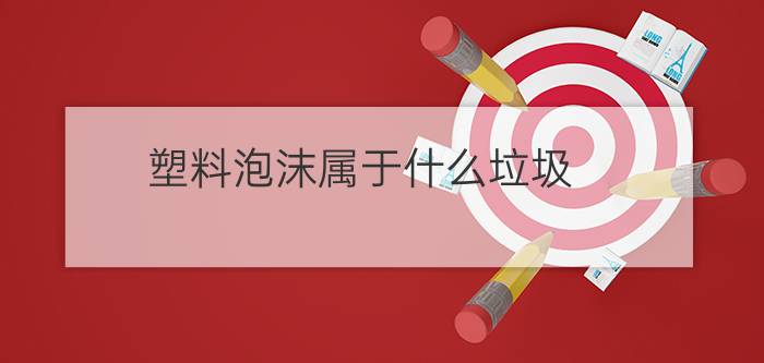 塑料泡沫属于什么垃圾