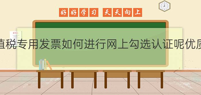 增值税专用发票如何进行网上勾选认证呢优质