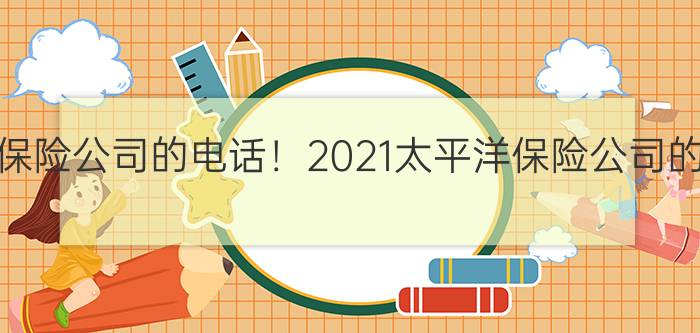 太平洋保险公司的电话！2021太平洋保险公司的电话