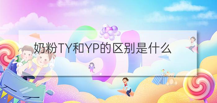 奶粉TY和YP的区别是什么