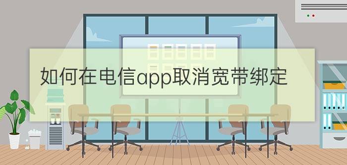 如何在电信app取消宽带绑定