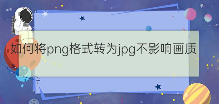 如何将png格式转为jpg不影响画质