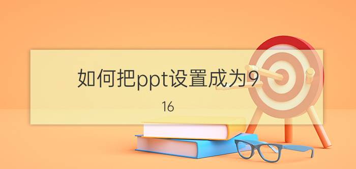 如何把ppt设置成为9:16