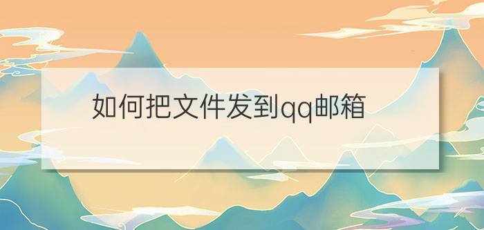 如何把文件发到qq邮箱