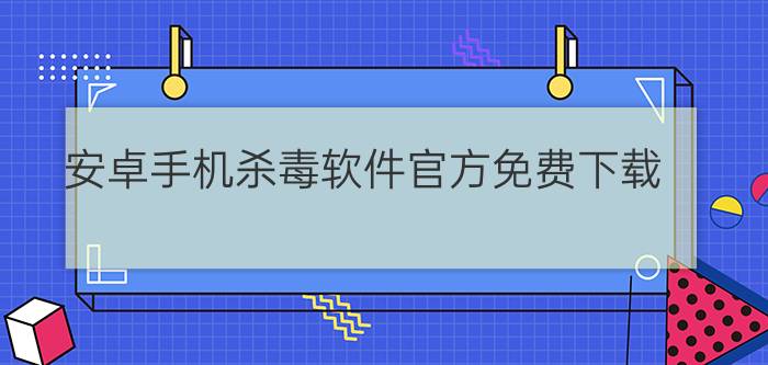 安卓手机杀毒软件官方免费下载