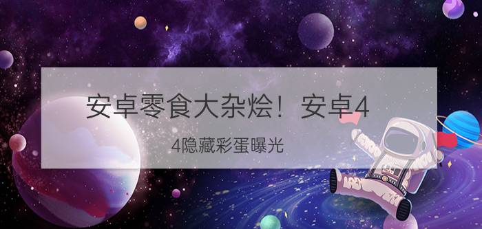 安卓零食大杂烩！安卓4.4隐藏彩蛋曝光