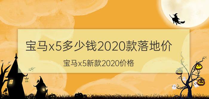 宝马x5多少钱2020款落地价，宝马x5新款2020价格