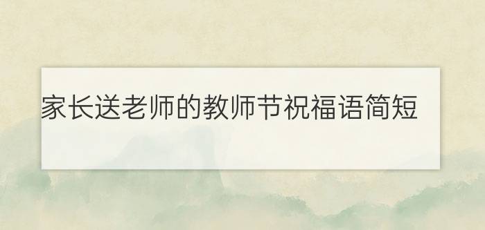 家长送老师的教师节祝福语简短