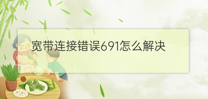 宽带连接错误691怎么解决